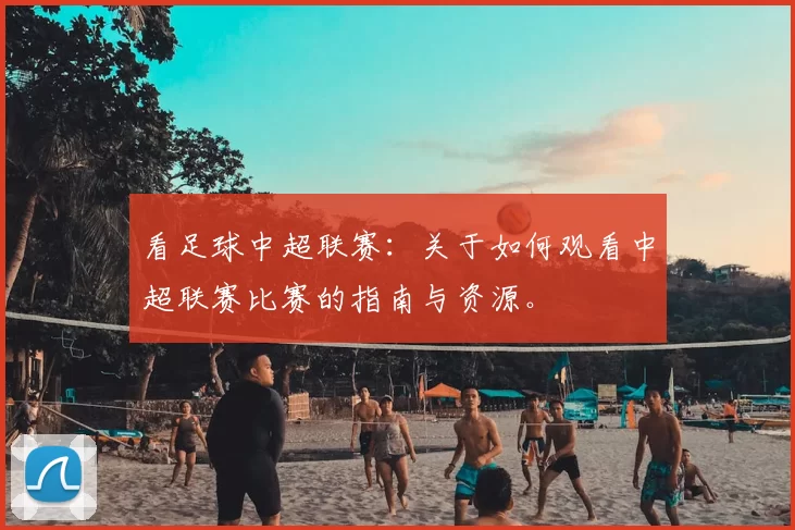 看足球中超联赛：关于如何观看中超联赛比赛的指南与资源。