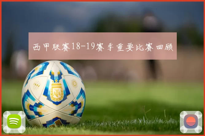 西甲联赛18-19赛季重要比赛回顾