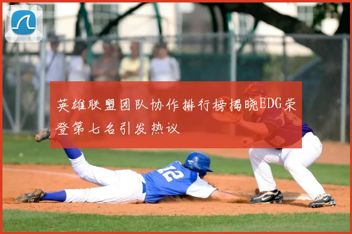 英雄联盟团队协作排行榜揭晓EDG荣登第七名引发热议