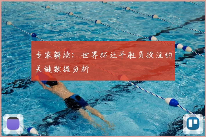 专家解读:世界杯让平胜负投注的关键数据分析