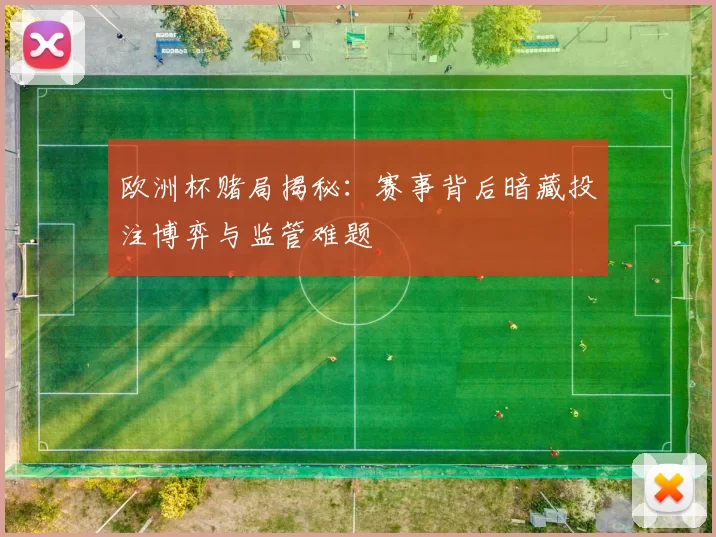 欧洲杯赌局揭秘:赛事背后暗藏投注博弈与监管难题