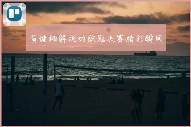 黄健翔解说的欧冠决赛精彩瞬间