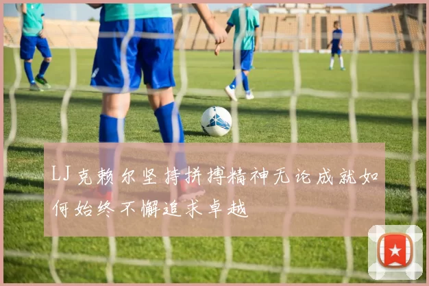 LJ克赖尔坚持拼搏精神无论成就如何始终不懈追求卓越