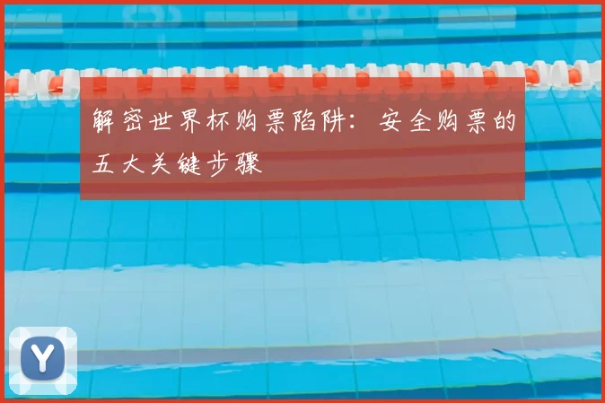 解密世界杯购票陷阱:安全购票的五大关键步骤