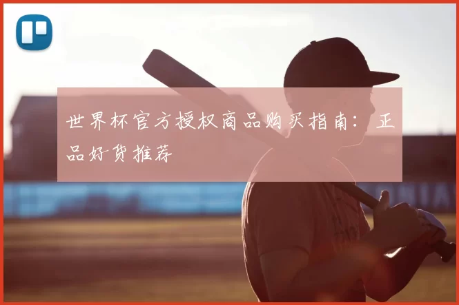 世界杯官方授权商品购买指南:正品好货推荐