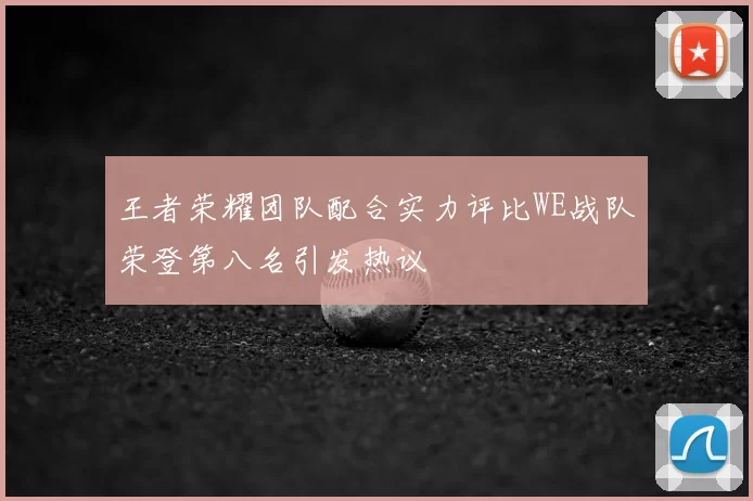 王者荣耀团队配合实力评比WE战队荣登第八名引发热议
