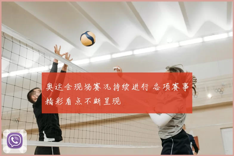 奥运会现场赛况持续进行 各项赛事精彩看点不断呈现