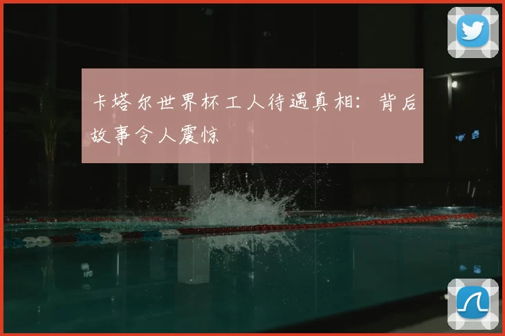 卡塔尔世界杯工人待遇真相:背后故事令人震惊