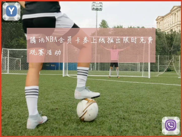 腾讯NBA会员卡券上线推出限时免费观赛活动