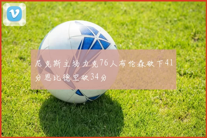 尼克斯主场力克76人布伦森砍下41分恩比德空砍34分