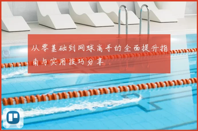 从零基础到网球高手的全面提升指南与实用技巧分享