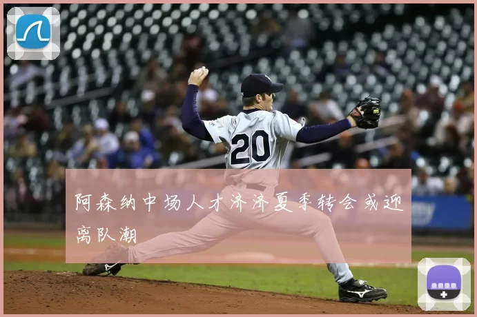 阿森纳中场人才济济夏季转会或迎离队潮