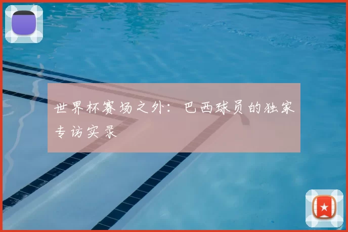 世界杯赛场之外:巴西球员的独家专访实录