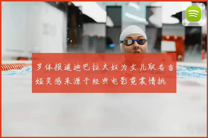 罗体报道迪巴拉夫妇为女儿取名吉娅灵感来源于经典电影霓裳情挑