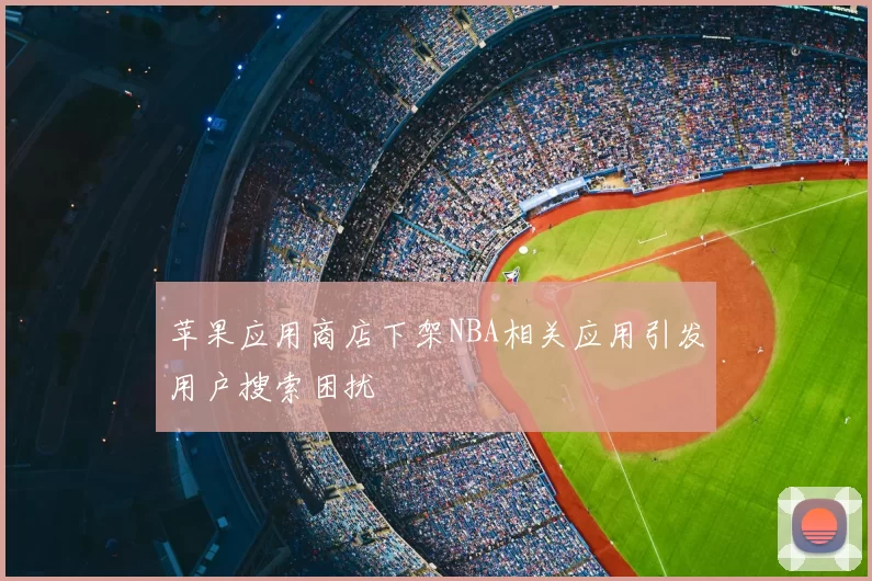 苹果应用商店下架NBA相关应用引发用户搜索困扰