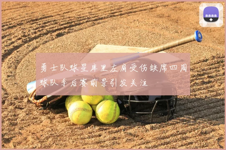 勇士队球星库里左肩受伤缺席四周球队季后赛前景引发关注