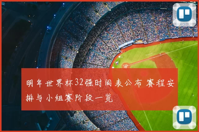 明年世界杯32强时间表公布 赛程安排与小组赛阶段一览