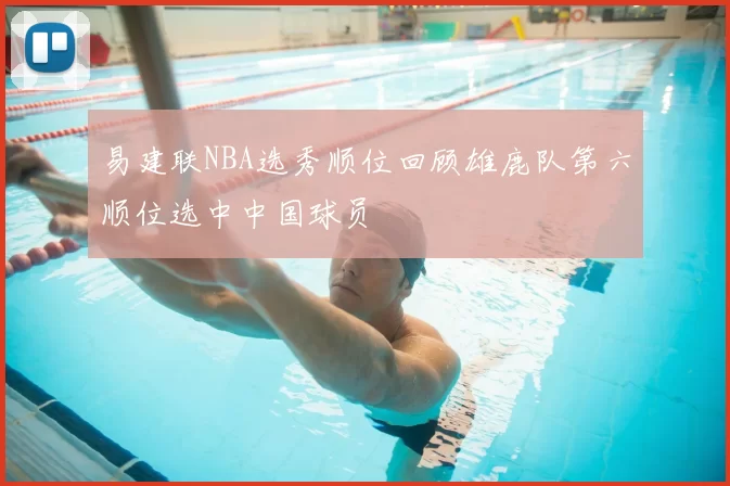 易建联NBA选秀顺位回顾雄鹿队第六顺位选中中国球员