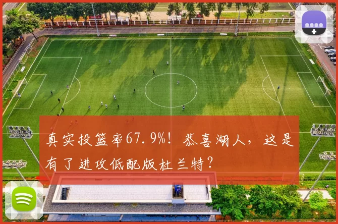 真实投篮率67.9%！恭喜湖人，这是有了进攻低配版杜兰特？