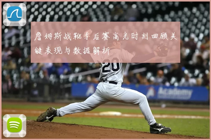 詹姆斯战靴季后赛高光时刻回顾关键表现与数据解析