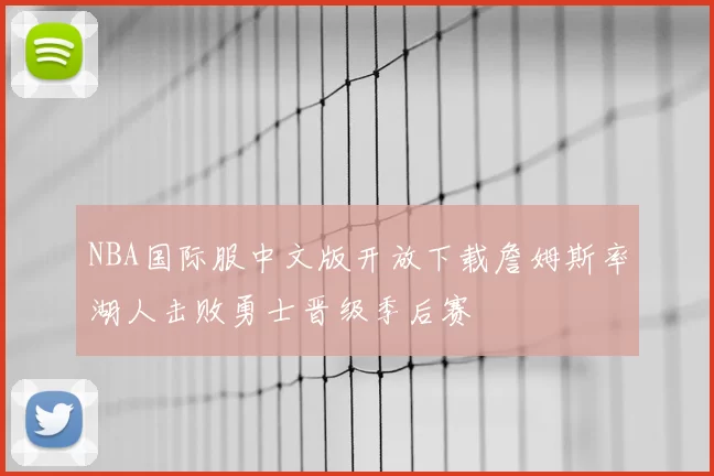 NBA国际服中文版开放下载詹姆斯率湖人击败勇士晋级季后赛