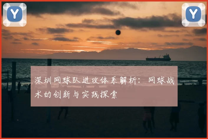 深圳网球队进攻体系解析：网球战术的创新与实践探索