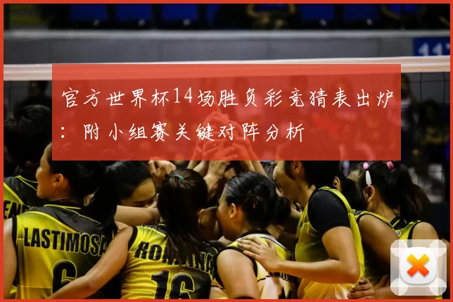 官方世界杯14场胜负彩竞猜表出炉：附小组赛关键对阵分析