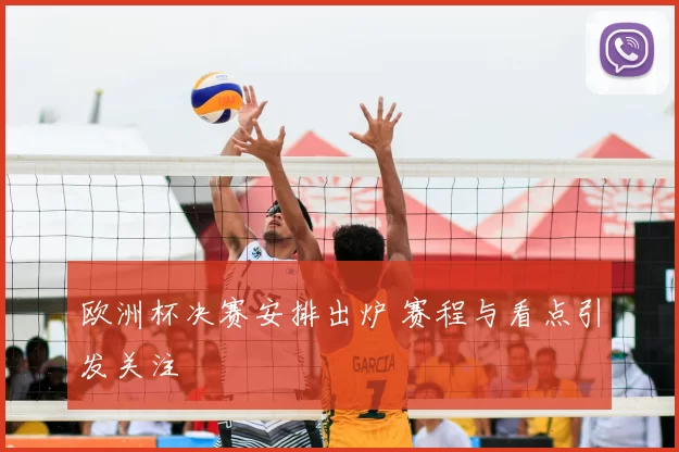 欧洲杯决赛安排出炉 赛程与看点引发关注