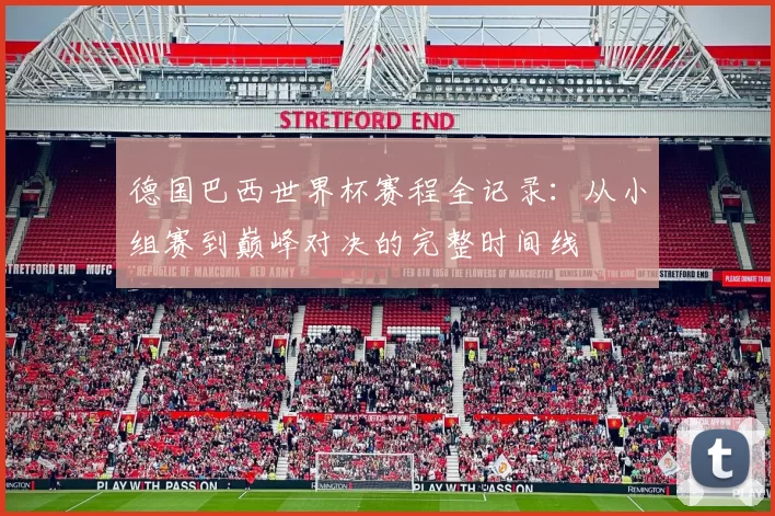 德国巴西世界杯赛程全记录：从小组赛到巅峰对决的完整时间线