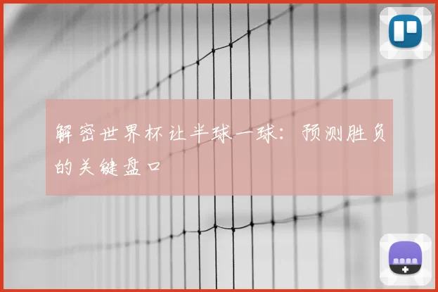 解密世界杯让半球一球:预测胜负的关键盘口