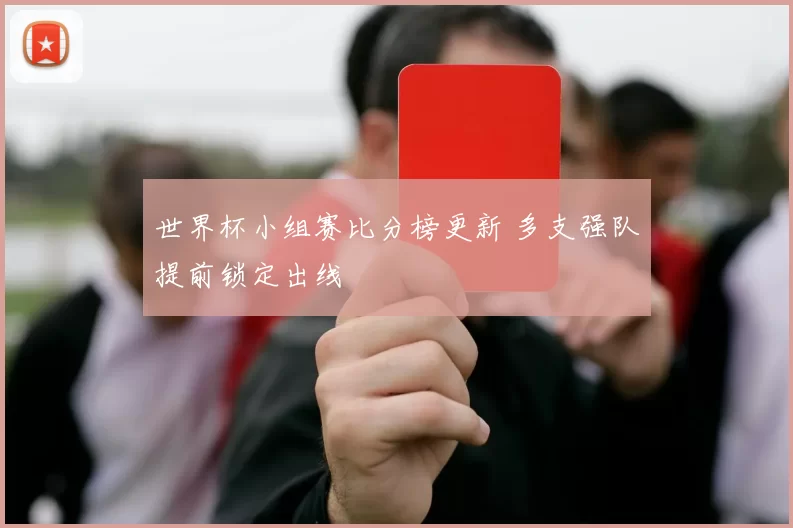 世界杯小组赛比分榜更新 多支强队提前锁定出线