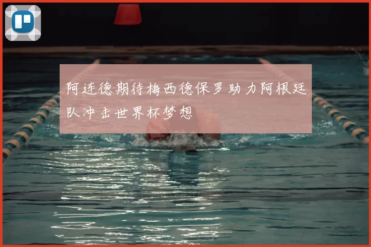 阿连德期待梅西德保罗助力阿根廷队冲击世界杯梦想
