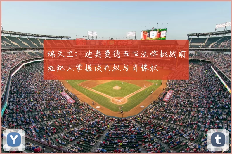 瑞天空：迪奥曼德面临法律挑战前经纪人掌握谈判权与肖像权
