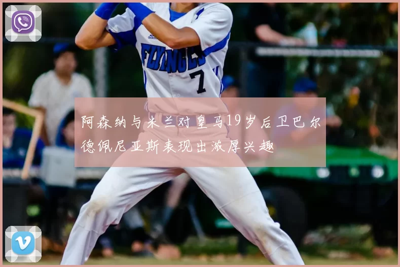阿森纳与米兰对皇马19岁后卫巴尔德佩尼亚斯表现出浓厚兴趣