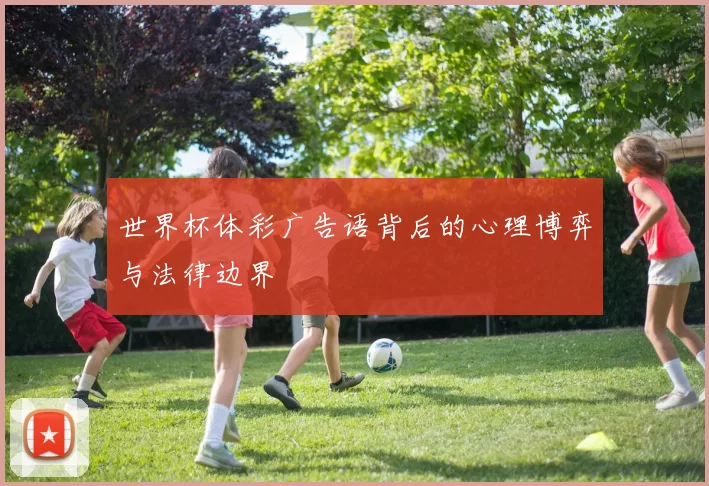 世界杯体彩广告语背后的心理博弈与法律边界