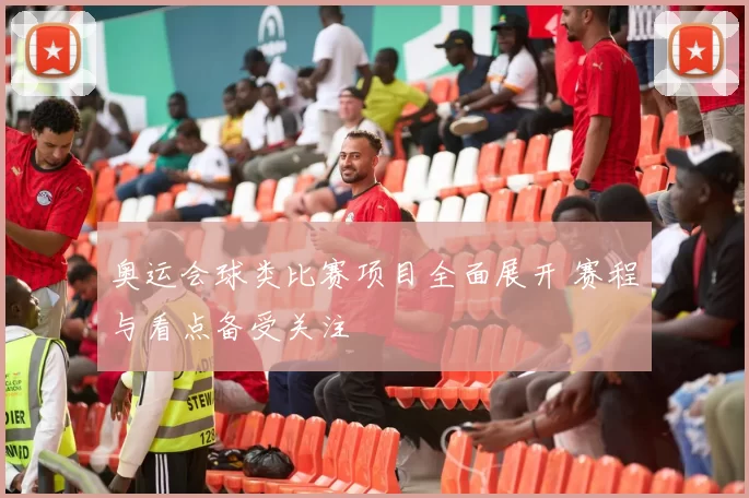 奥运会球类比赛项目全面展开 赛程与看点备受关注