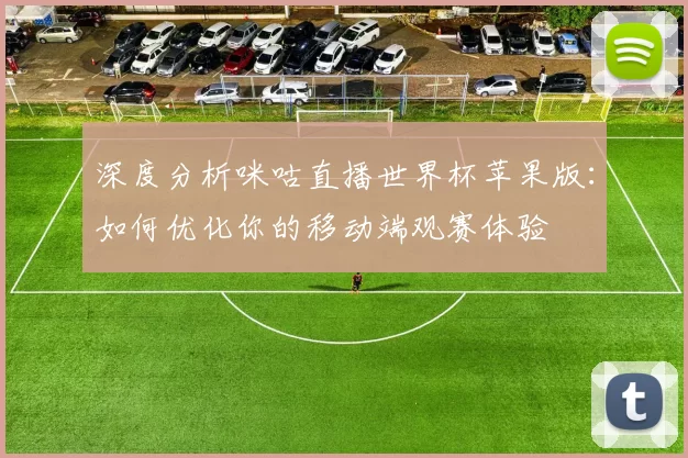 深度分析咪咕直播世界杯苹果版：如何优化你的移动端观赛体验