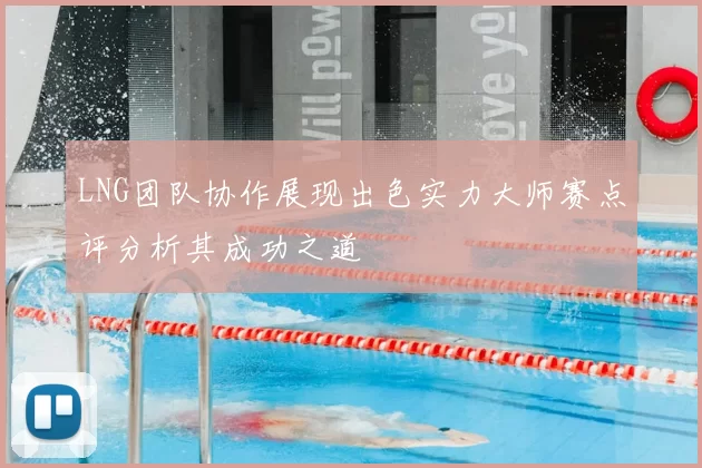 LNG团队协作展现出色实力大师赛点评分析其成功之道
