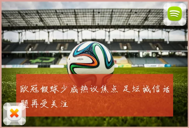 欧冠假球少成热议焦点 足坛诚信话题再受关注
