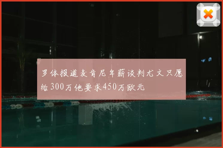 罗体报道麦肯尼年薪谈判尤文只愿给300万他要求450万欧元