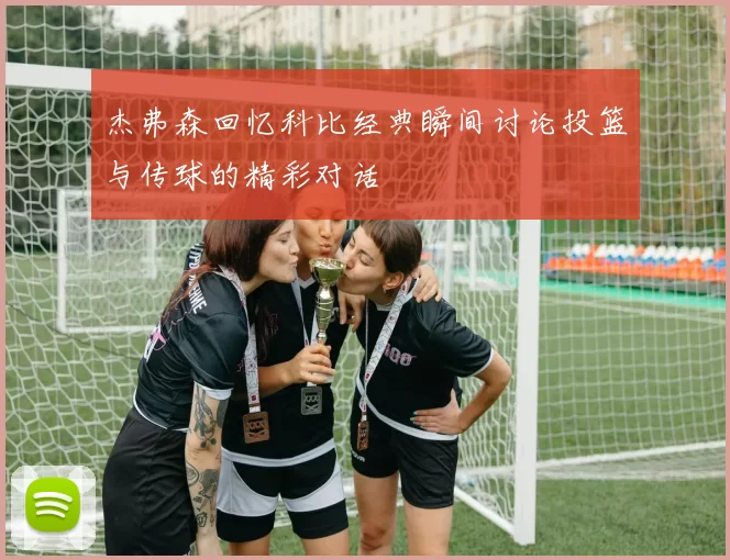 杰弗森回忆科比经典瞬间讨论投篮与传球的精彩对话