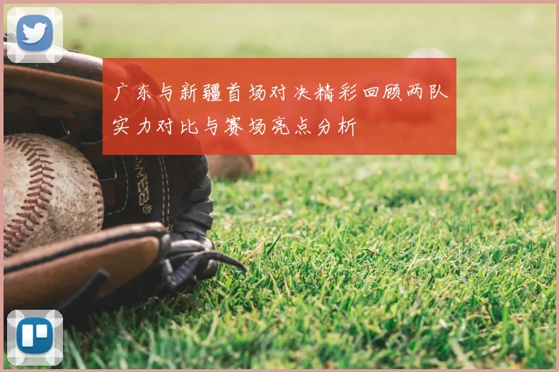 广东与新疆首场对决精彩回顾两队实力对比与赛场亮点分析